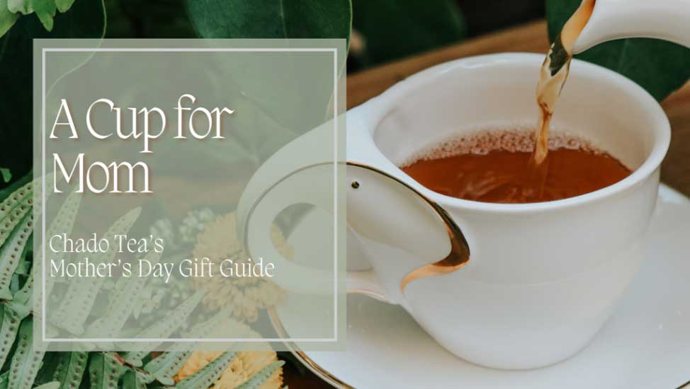 A Cup for Mom: Chado's Mother's Day Gift Guide
