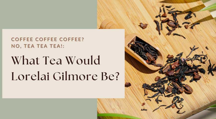 Coffee Coffee Coffee? No, Tea Tea Tea! What Tea Would Lorelai Gilmore Be?