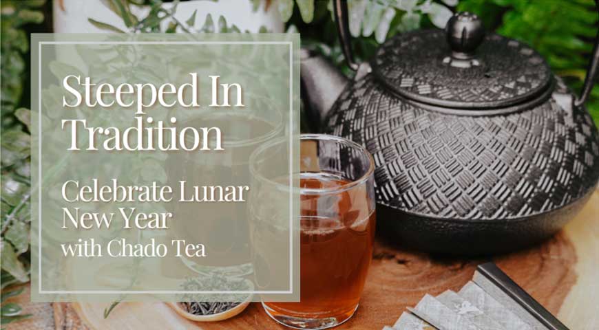 Steeped in Tradition: Celebrate Lunar New Year With Chado Tea